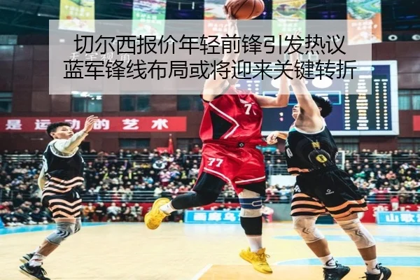 切尔西报价年轻前锋引发热议 蓝军锋线布局或将迎来关键转折 | mkty